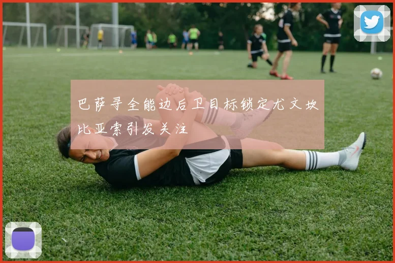 巴萨寻全能边后卫目标锁定尤文坎比亚索引发关注