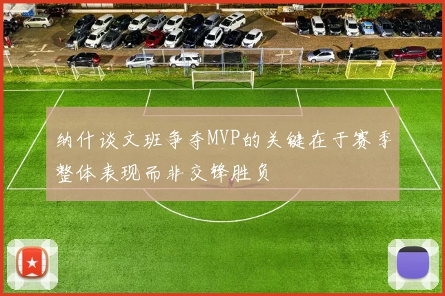 纳什谈文班争夺MVP的关键在于赛季整体表现而非交锋胜负