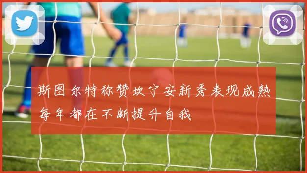 斯图尔特称赞坎宁安新秀表现成熟每年都在不断提升自我